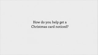 How do you help get a
Christmas card noticed?

 
