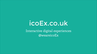 icoEx.co.uk
Interactive digital experiences
@weareicoEx

 