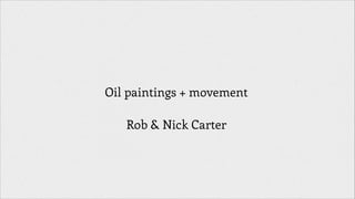 Oil paintings + movement
!

Rob & Nick Carter

 