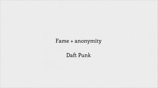 Fame + anonymity
!

Daft Punk

 