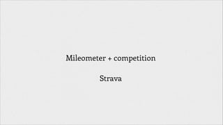 Mileometer + competition
!

Strava

 