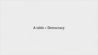 A table + Democracy

 