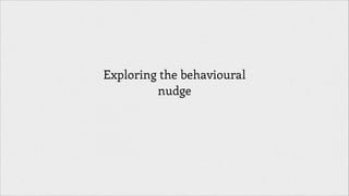Exploring the behavioural
nudge
!

 