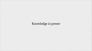 Knowledge is power

 