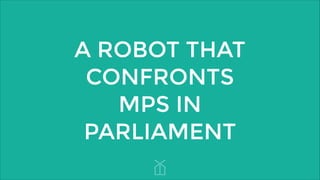 A ROBOT THAT
CONFRONTS
MPS IN
PARLIAMENT

 