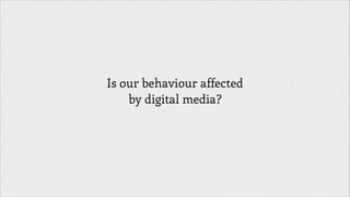 Is our behaviour affected
by digital media?

 