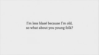 I’m less blasé because I’m old,
so what about you young folk?

 