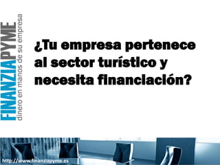 ¿Tu empresa pertenece
            al sector turístico y
            necesita financiación?




http://www.finanziapyme.es
 
