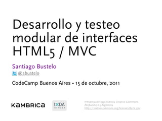 M E M B E R
Desarrollo y testeo
modular de interfaces
HTML5 / MVC
Santiago Bustelo
CodeCamp Buenos Aires • 15 de octubre, 2011
@sbustelo
Presentación bajo licencia Creative Commons
Atribución 2.5 Argentina
http://creativecommons.org/licenses/by/2.5/ar
 