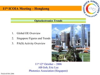 11 th  ICOIA Meeting – Hongkong Optoelectronics Trends 11 th- 12 th  October – 2006 AB Goh, Eric Lee Photonics Association (Singapore) ,[object Object],[object Object],[object Object]