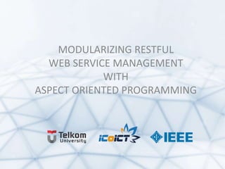 MODULARIZING RESTFUL
WEB SERVICE MANAGEMENT
WITH
ASPECT ORIENTED PROGRAMMING
 