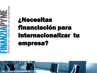 ¿Necesitas
               financiación para
               Internacionalizar tu
               empresa?



http://www.finanziapyme.es
 