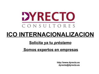 ICO INTERNACIONALIZACION
        Solicita ya tu préstamo
    Somos expertos en empresas


                       http://www.dyrecto.es
                         dyrecto@dyrecto.es
    htt
    ://ww.dyrecto.es
 