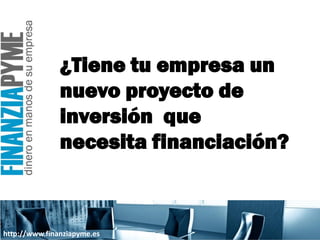 ¿Tiene tu empresa un
               nuevo proyecto de
               inversión que
               necesita financiación?



http://www.finanziapyme.es
 