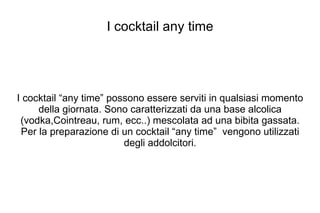 I cocktail  any time  (es.il cosmopolitan) 