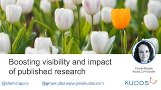 Boosting visibility and impact
of published research
Charlie Rapple
Kudos Co-Founder
@charlierapple @growkudos www.growkudos.com
 