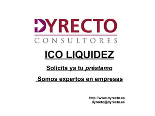ICO LIQUIDEZ
    Solicita ya tu préstamo
Somos expertos en empresas


                   http://www.dyrecto.es
                     dyrecto@dyrecto.es
htt
://ww.dyrecto.es
 