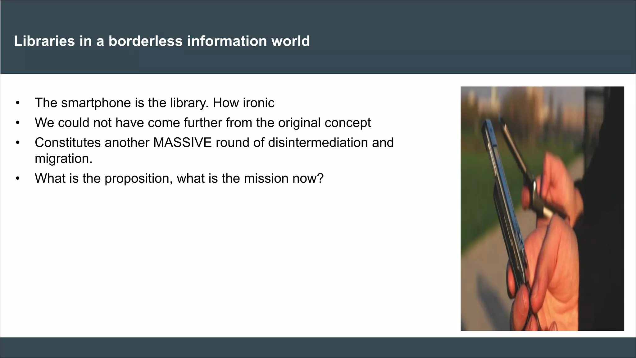 CAR PURCHASE COMPARI 
Libraries in a borderless information world 
•The smartphone is the library. How ironic 
•We could not have come further from the original concept 
•Constitutes another MASSIVE round of disintermediation and migration. 
•What is the proposition, what is the mission now? 
