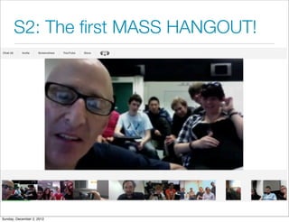 S2: The ﬁrst MASS HANGOUT!




Sunday, December 2, 2012
 