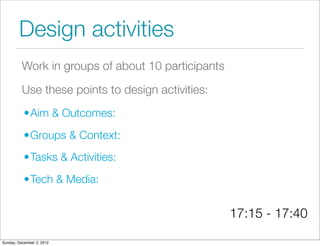Design activities
          Work in groups of about 10 participants

          Use these points to design activities:
    ...