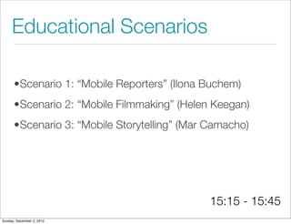 Educational Scenarios

      •Scenario 1: “Mobile Reporters” (Ilona Buchem)
      •Scenario 2: “Mobile Filmmaking” (Helen ...