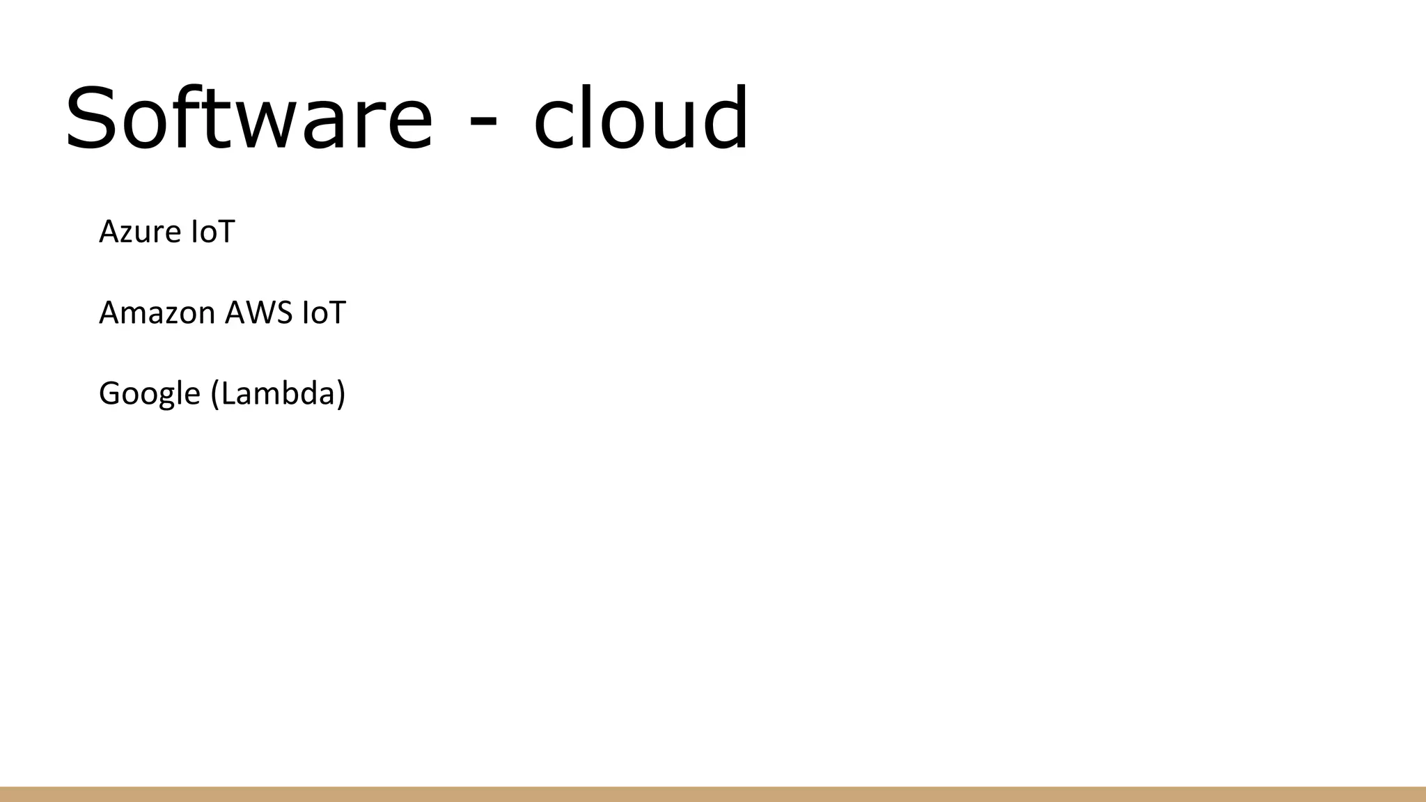 Software - cloud
Azure IoT
Amazon AWS IoT
Google (Lambda)
 