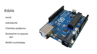 Levné
Jednoduché
S bohatou podporou
Dostatečné na spoustu
věcí
Skvělé na prototypy
Arduino
 