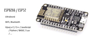 Ultralevné
WiFi, Bluetooth
Vývoj v C / C++ / JavaScript
/ Python / BASIC / Lua
/ ...
ESP8266 / ESP32
 