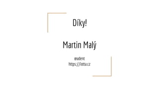 Díky!
Martin Malý
@adent
https://iotta.cz
 