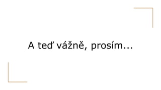 A teď vážně, prosím...
 