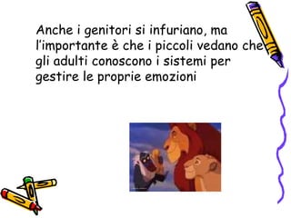 Anche i genitori si infuriano, ma l’importante è che i piccoli vedano che gli adulti conoscono i sistemi per gestire le proprie emozioni  