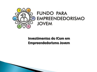 Investimentos do ICom em Empreendedorismo Jovem 