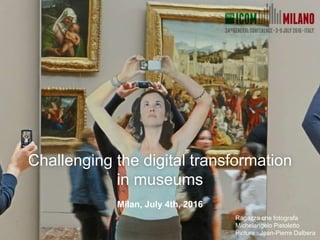 Challenging the digital transformation
in museums
Milan, July 4th, 2016
Ragazza che fotografa
Michelangelo Pistoletto
Picture : Jean-Pierre Dalbera
 