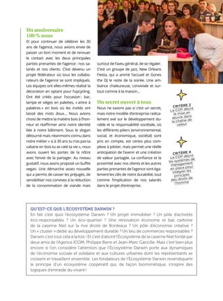 11
Un anniversaire
100 % nous
Et pour continuer de célébrer les 30
ans de l’agence, nous avions envie de
passer un bon moment et de renouer
le contact avec les deux principales
parties prenantes de l’agence : nos sa-
lariés et nos clients. C’est devenu un
projet fédérateur où tous les collabo-
rateurs de l’agence se sont impliqués.
Les équipes ont elles-mêmes réalisé la
décoration en optant pour l’upcycling.
Ont été créés pour l’occasion : bar,
lampe et sièges en palettes, « arbre à
palabres » en bois où les invités ont
laissé des mots doux… Nous avions
choisi de mettre la matière bois à l’hon-
neur et réaffirmer ainsi notre identité
liée à notre bâtiment. Sous le slogan
détourné mais néanmoins connu dans
notre métier « si à 30 ans tu n’as pas ta
cabane en bois tu as raté ta vie », nous
avons ouvert les portes de la nôtre
avec l’envie de la partager. Au niveau
gustatif, nous avons proposé un buffet
vegan. Une démarche assez nouvelle
qui a permis de casser les préjugés, de
sensibiliser nos convives à la réduction
de la consommation de viande mais
QU’EST-CE QUE L’ÉCOSYSTÈME DARWIN ?
En fait c’est quoi l’écosystème Darwin ? Un projet immobilier ? Un pôle d’activités
éco-responsables ? Un éco-quartier ? Une rénovation économe et bas carbone
de la caserne Niel sur la rive droite de Bordeaux ? Un pôle d’économie créative ?
Un « cluster » dédié au développement durable ? Un lieu de commerces responsables ?
Darwin c’est tout cela à la fois ! Et c’est d’abord l’Écosystème de la caserne Niel fondé par
deux amis de l’Agence ICOM, Philippe Barre et Jean-Marc Gancille. Mais c’est bien plus
encore si l’on considère l’attention que l’Écosystème Darwin porte aux dynamiques
de l’économie sociale et solidaire et aux cultures urbaines dont les représentants se
croisent et travaillent ensemble. Les fondateurs de l’Écosystème Darwin revendiquent
le principe d’un écosystème coopératif qui, de façon biomimétique, s’inspire des
logiques d’entraide du vivant !
surtout de l’aveu général, de se régaler.
C’est un groupe de jazz, New Orleans
Fiesta, qui a animé l’accueil et Gones
the DJ le reste de la soirée. Une am-
biance chaleureuse, conviviale et sur-
tout comme à la maison…
Un secret ouvert à tous
Nous ne savons pas si c’est un secret,
mais notre modèle d’entreprise radica-
lement axé sur le développement du-
rable et la responsabilité sociétale, où
les différents piliers (environnemental,
social, et économique, sociétal) sont
pris en compte, est certes plus com-
plexe à piloter, mais permet une réelle
anticipation de l’avenir et une création
de valeur partagée. La confiance et la
proximité avec nos clients et les autres
parties prenantes de l’agence sont éga-
lement les clés de notre durabilité, tout
comme l’implication de nos salariés
dans le projet d’entreprise.
CRITÈRE 4
La COP décrit
les systèmes de
management
en place pour
intégrer les
principes
des droits de
l’homme
CRITÈRE 2
La COP décrit
la mise en
œuvre dans
la chaîne de
valeur
 