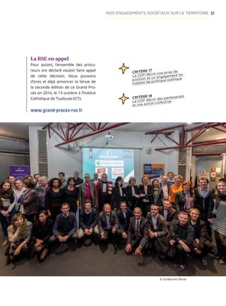 57
CRITÈRE 18
La COP décrit des partenariats
et une action collective
La RSE en appel
Pour autant, l’ensemble des procu-
reurs ont déclaré vouloir faire appel
de cette décision. Nous pouvons
d’ores et déjà annoncer la tenue de
la seconde édition de ce Grand Pro-
cès en 2016, le 13 octobre à l’Institut
Catholique de Toulouse (ICT).
© Guillaume Olivier
NOS ENGAGEMENTS SOCIÉTAUX SUR LE TERRITOIRE
www.grand-proces-rse.fr
CRITÈRE 17
La COP décrit une prise de
position et un engagement en
matière de politique publique
 
