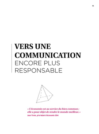 61
VERS UNE
COMMUNICATION
ENCORE PLUS
RESPONSABLE
« L’économie est au service du bien commun ;
elle a pour objet de rendre le monde meilleur. »
Jean Tirole, prix Nobel d’économie 2014
 