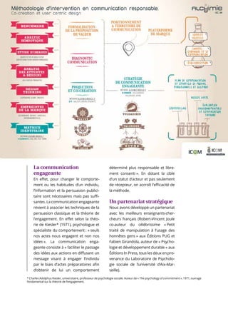 69
La communication
engageante
En effet, pour changer le comporte-
ment ou les habitudes d’un individu,
l’information et la persuasion publici-
taire sont nécessaires mais pas suffi-
santes. La communication engageante
revient à associer les techniques de la
persuasion classique et la théorie de
l’engagement. En effet selon la théo-
rie de Kiesler* (1971), psychologue et
spécialiste du comportement : « seuls
nos actes nous engagent et non nos
idées ». La communication enga-
geante consiste à « faciliter le passage
des idées aux actions en diffusant un
message visant à engager l’individu
par le biais d’actes préparatoires afin
d’obtenir de lui un comportement
déterminé plus responsable et libre-
ment consenti ». En dotant la cible
d’un statut d’acteur et pas seulement
de récepteur, on accroît l’efficacité de
la méthode.
Un partenariat stratégique
Nous avons développé un partenariat
avec les meilleurs enseignants-cher-
cheurs français (Robert-Vincent Joule
co-auteur du célébrissime « Petit
traité de manipulation à l’usage des
honnêtes gens » aux Éditions PUG et
Fabien Girandola, auteur de « Psycho-
logie et développement durable » aux
Éditions In Press, tous les deux en pro-
venance du Laboratoire de Psycholo-
gie sociale de l’université d’Aix-Mar-
seille).
* Charles Adolphus Kiesler, universitaire, professeur de psychologie sociale. Auteur de « The psychology of commitment », 1971, ouvrage
fondamental sur la théorie de l’engagement.
 