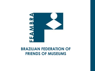 BRAZILIAN FEDERATION OF
  FRIENDS OF MUSEUMS
 