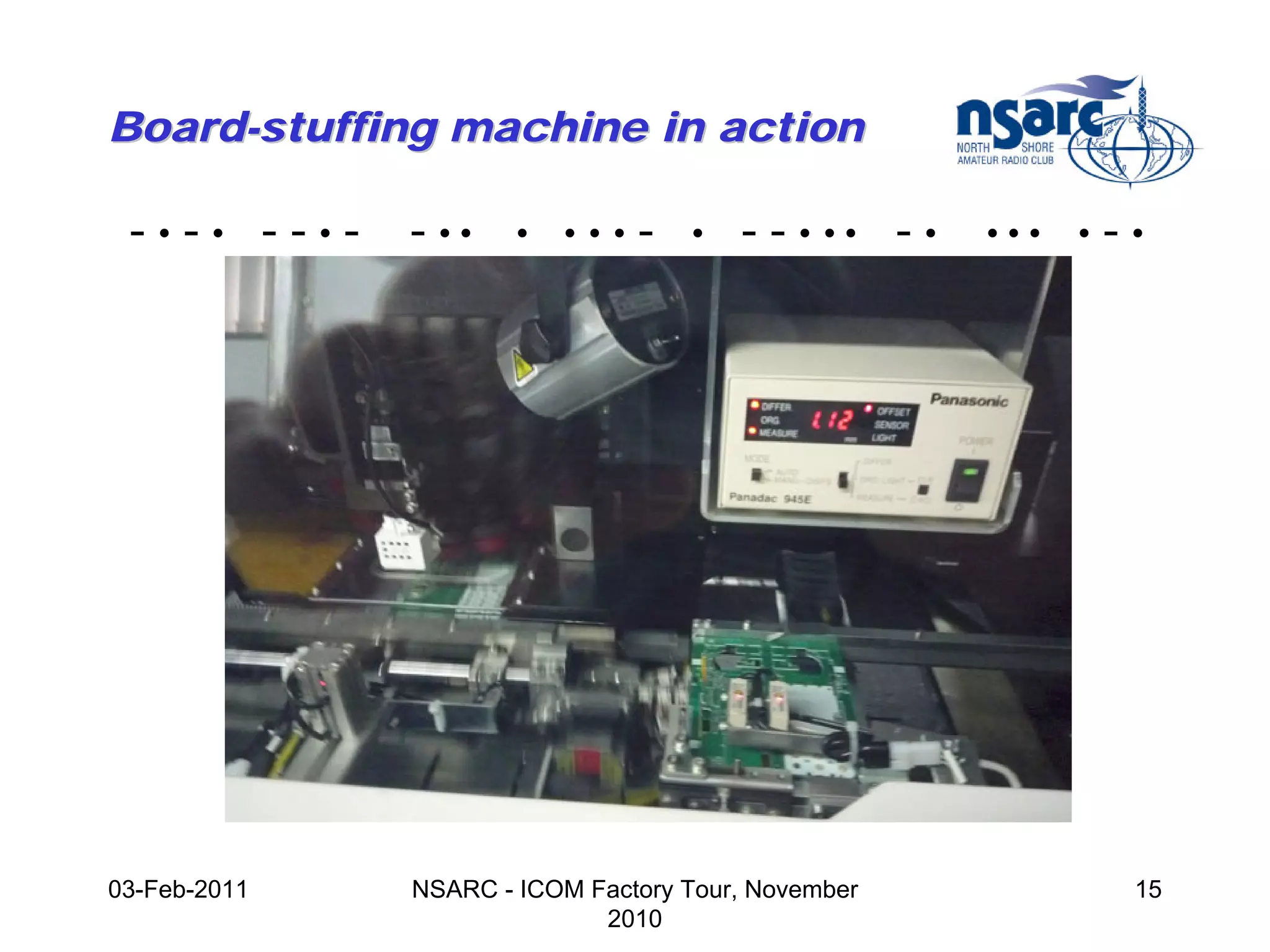 Board-stuffing machine in action

 -•-• --•-    - ••    •   •••   -   •   - - • •• - •   •••   •   -•




03-Feb-2011   NSARC - ICOM Factory Tour, November                 15
                            2010
 