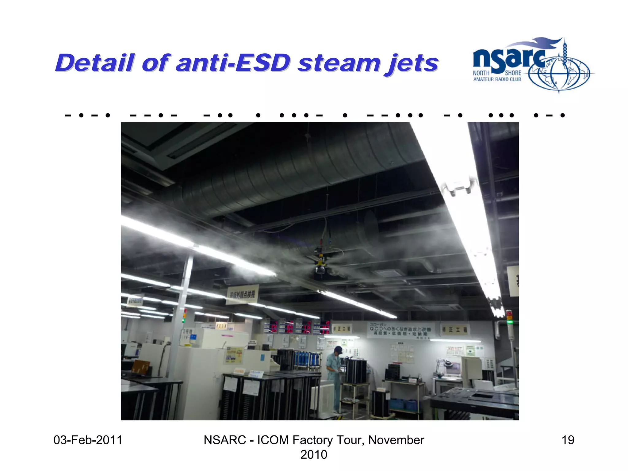 Detail of anti-ESD steam jets

 -•-• --•-    - ••    •   •••   -   •   - - • •• - •   •••   •   -•




03-Feb-2011   NSARC - ICOM Factory Tour, November                 19
                            2010
 