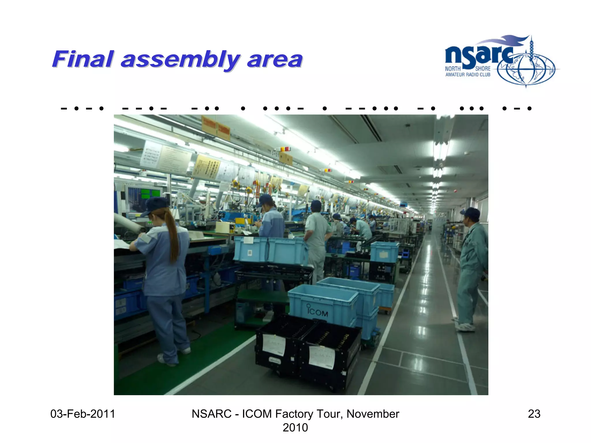Final assembly area

 -•-• --•-    - ••    •   •••   -   •   - - • •• - •   •••   •   -•




03-Feb-2011   NSARC - ICOM Factory Tour, November                 23
                            2010
 