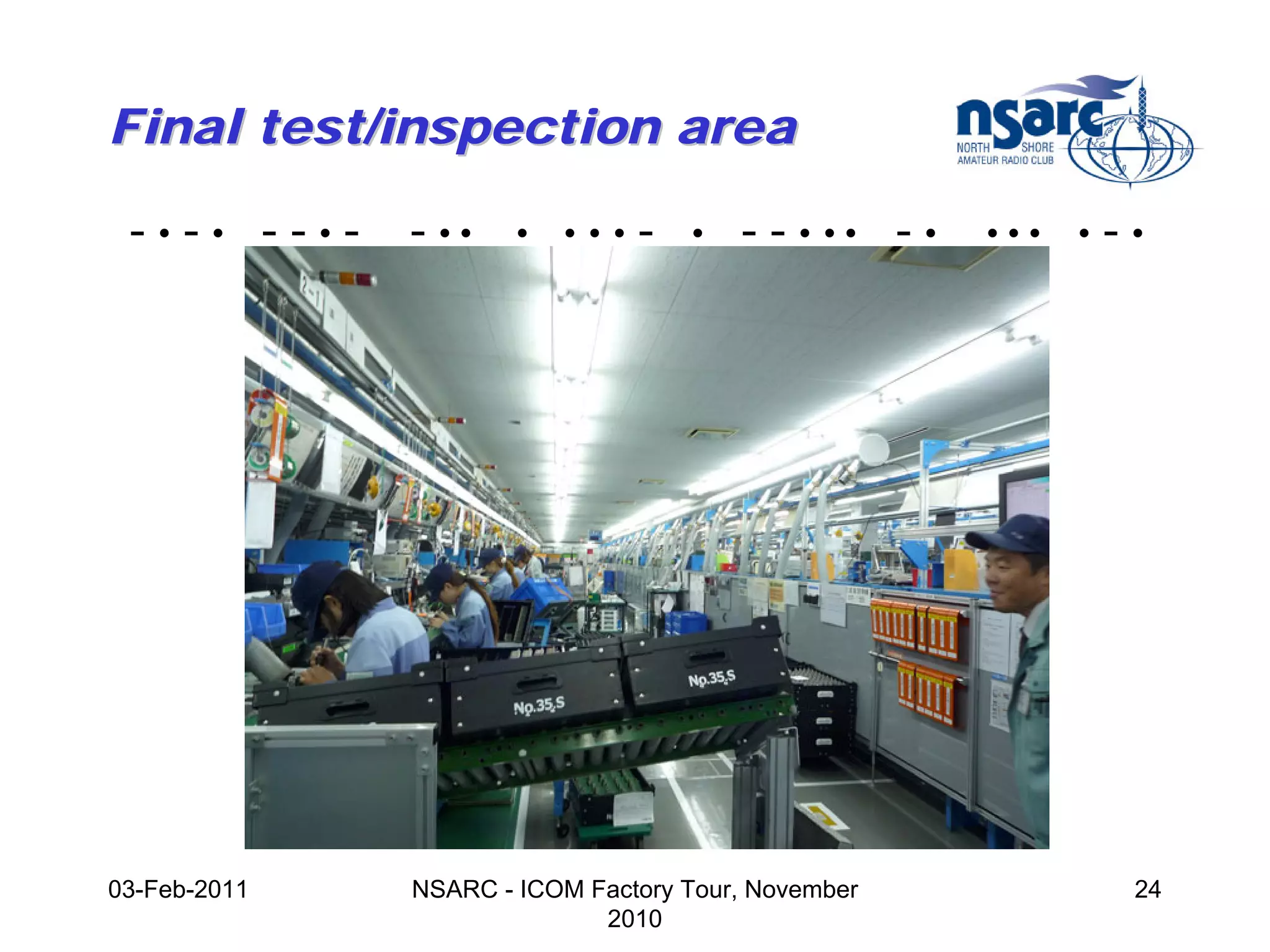 Final test/inspection area

 -•-• --•-    - ••    •   •••   -   •   - - • •• - •   •••   •   -•




03-Feb-2011   NSARC - ICOM Factory Tour, November                 24
                            2010
 
