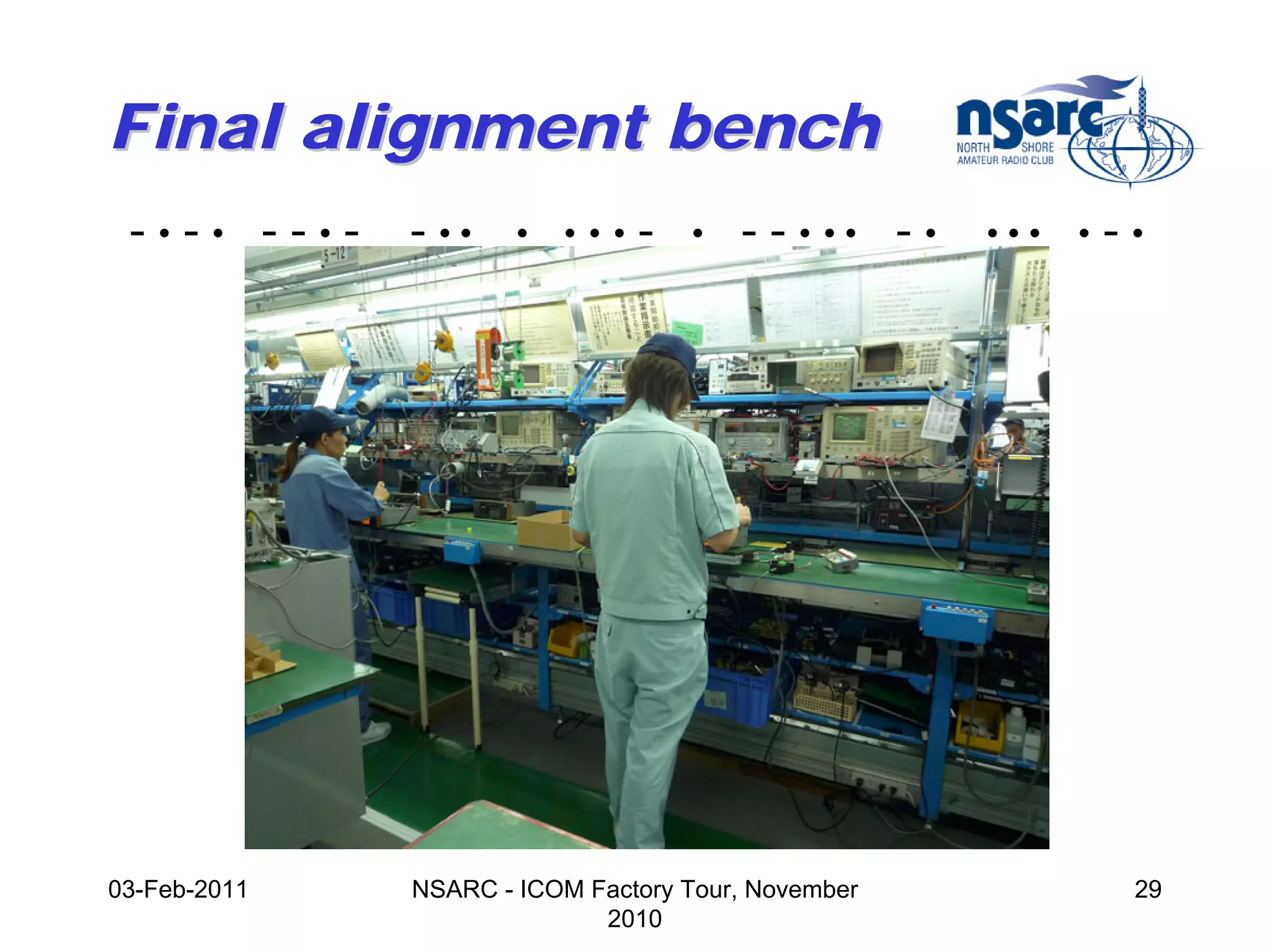 Final alignment bench
 -•-• --•-    - ••    •   •••   -   •   - - • •• - •   •••   •   -•




03-Feb-2011   NSARC - ICOM Factory Tour, November                 29
                            2010
 
