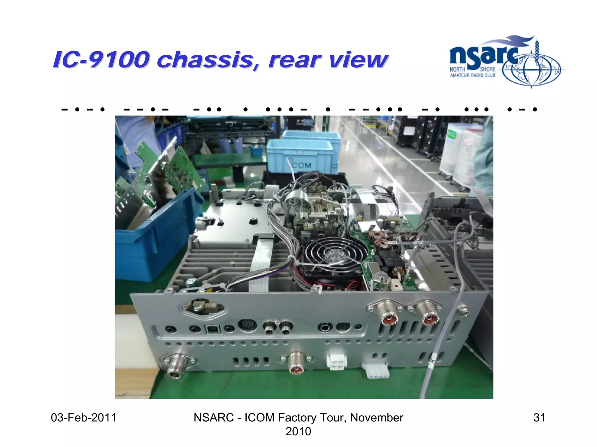 IC-9100 chassis, rear view

 -•-• --•-    - ••    •   •••   -   •   - - • •• - •   •••   •   -•




03-Feb-2011   NSARC - ICOM Factory Tour, November                 31
                            2010
 