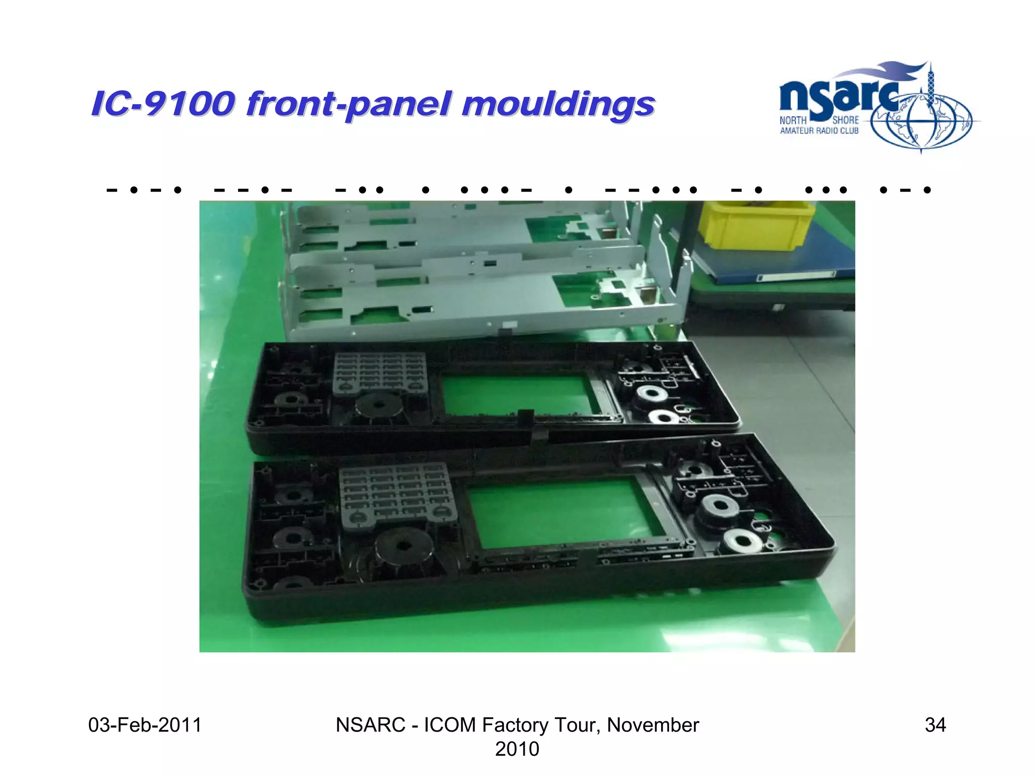 IC-9100 front-panel mouldings

 -•-• --•-    - ••    •   •••   -   •   - - • •• - •   •••   •   -•




03-Feb-2011   NSARC - ICOM Factory Tour, November                 34
                            2010
 