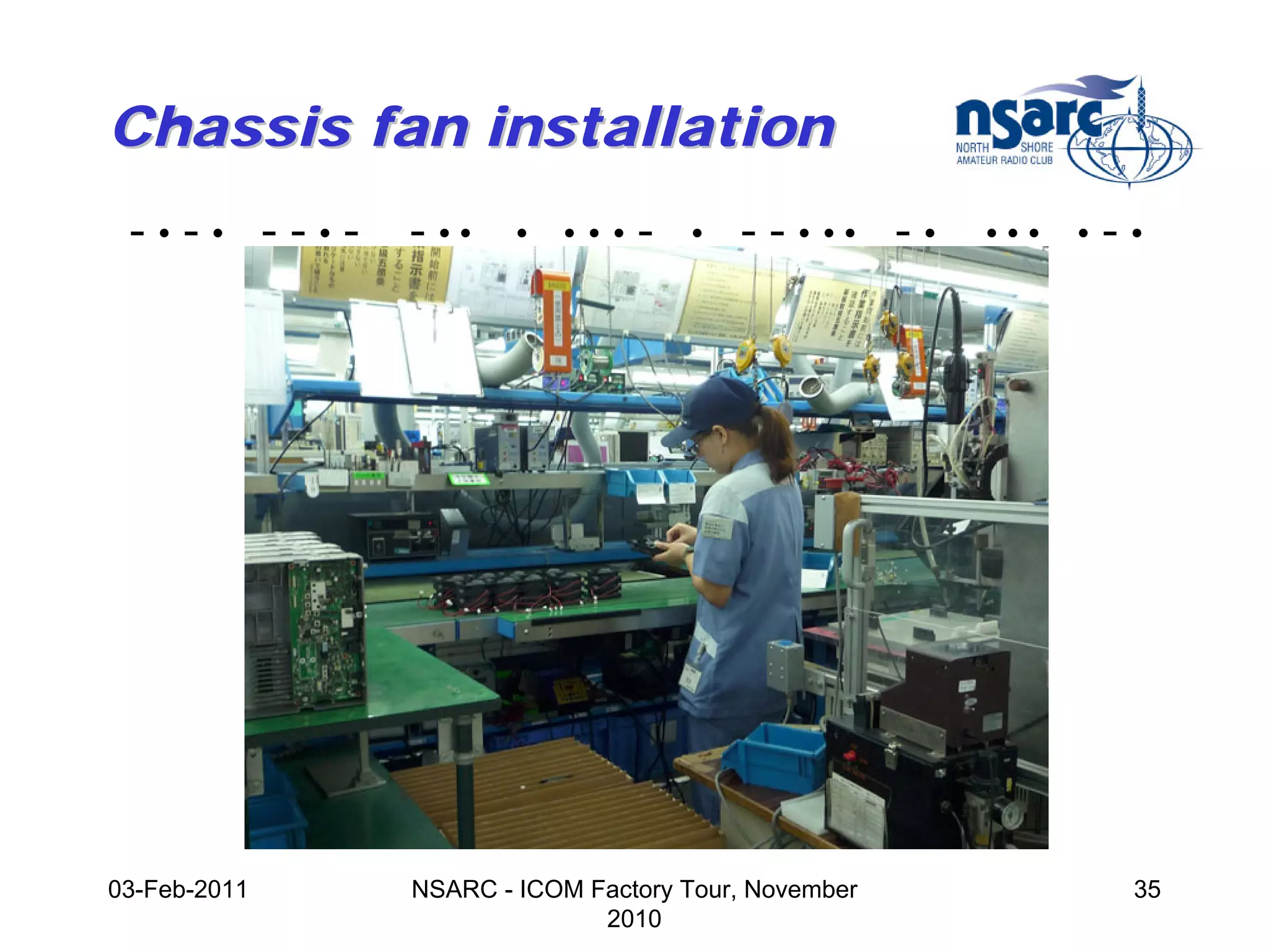 Chassis fan installation
 -•-• --•-    - ••    •   •••   -   •   - - • •• - •   •••   •   -•




03-Feb-2011   NSARC - ICOM Factory Tour, November                 35
                            2010
 