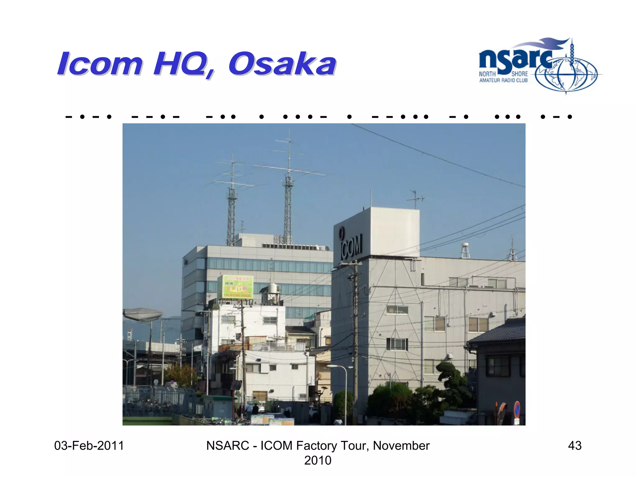 Icom HQ, Osaka
 -•-• --•-    - ••    •   •••   -   •   - - • •• - •   •••   •   -•




03-Feb-2011   NSARC - ICOM Factory Tour, November                 43
                            2010
 