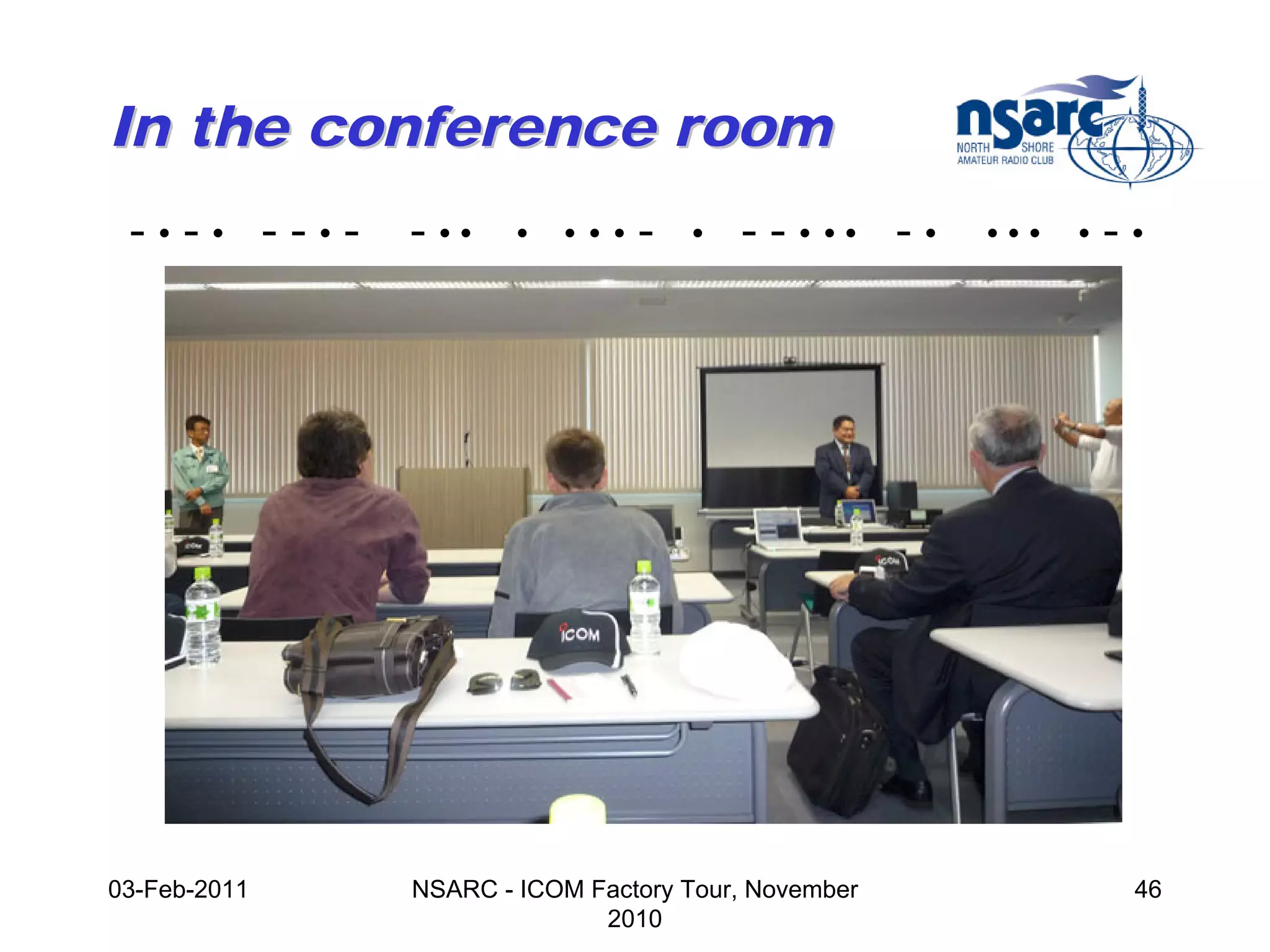 In the conference room
 -•-• --•-    - ••    •   •••   -   •   - - • •• - •   •••   •   -•




03-Feb-2011   NSARC - ICOM Factory Tour, November                 46
                            2010
 