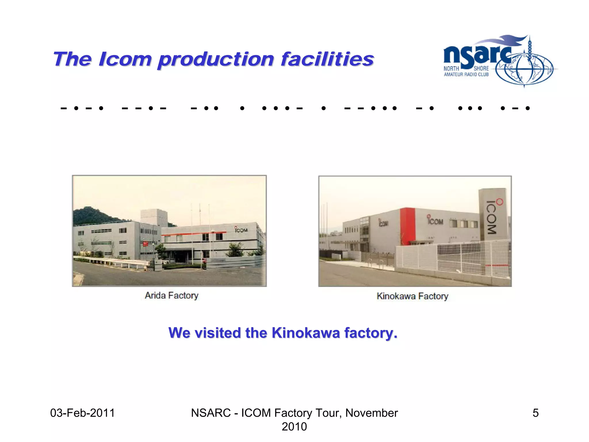 The Icom production facilities

 -•-• --•-       - ••    •   •••   -   •   - - • •• - •   •••   •   -•




              We visited the Kinokawa factory.




03-Feb-2011      NSARC - ICOM Factory Tour, November                     5
                               2010
 