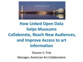 How Linked Open Data
helps Museums
Collaborate, Reach New Audiences,
and Improve Access to art
Information
Eleanor E. Fink
Manager, American Art Collaborative
 